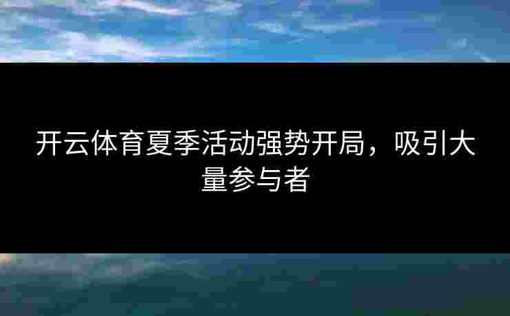 开云体育夏季活动强势开局，吸引大量参与者