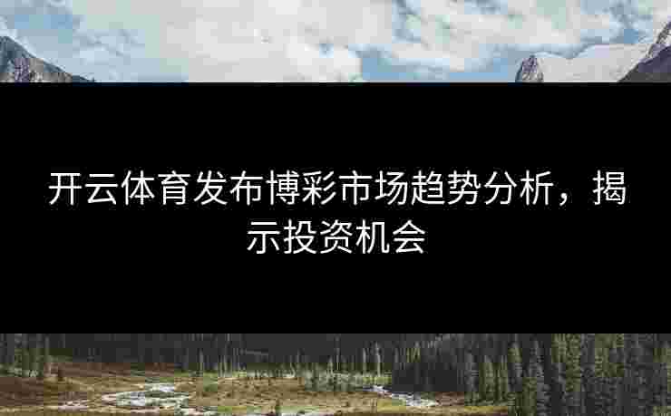 开云体育发布博彩市场趋势分析，揭示投资机会