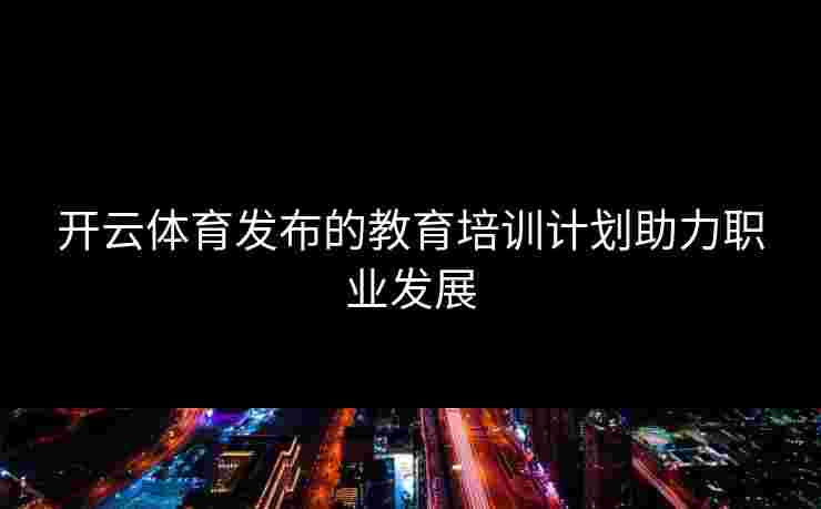 开云体育发布的教育培训计划助力职业发展