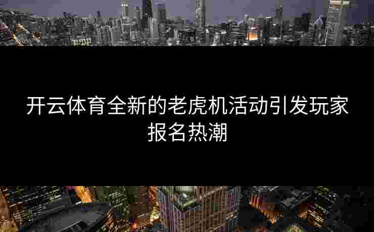开云体育全新的老虎机活动引发玩家报名热潮
