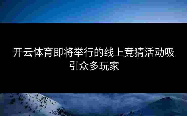 开云体育即将举行的线上竞猜活动吸引众多玩家