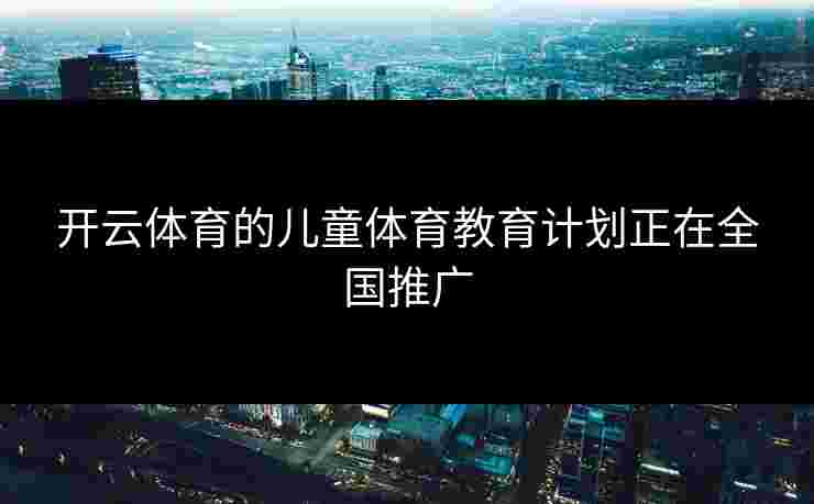 开云体育的儿童体育教育计划正在全国推广