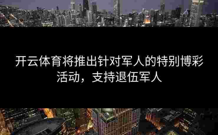 开云体育将推出针对军人的特别博彩活动，支持退伍军人