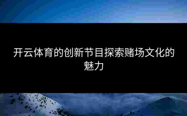 开云体育的创新节目探索赌场文化的魅力