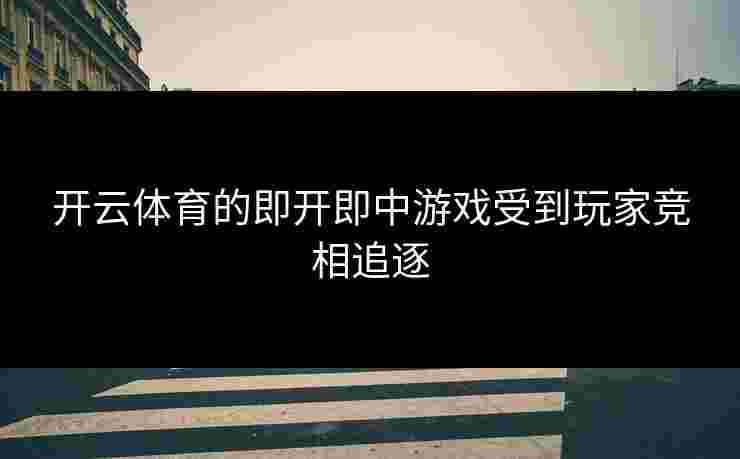 开云体育的即开即中游戏受到玩家竞相追逐