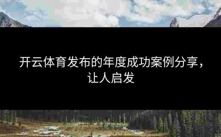 开云体育发布的年度成功案例分享，让人启发
