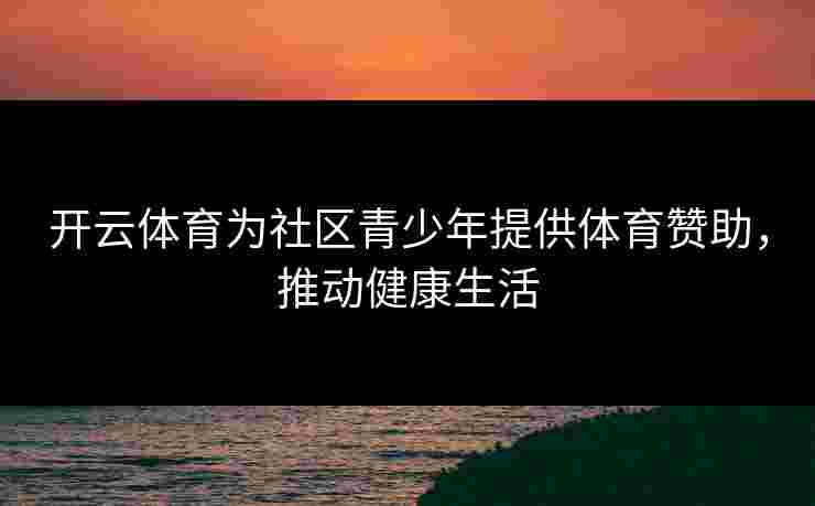 开云体育为社区青少年提供体育赞助，推动健康生活