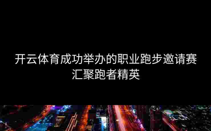 开云体育成功举办的职业跑步邀请赛汇聚跑者精英