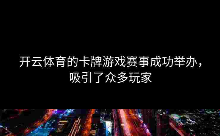开云体育的卡牌游戏赛事成功举办，吸引了众多玩家