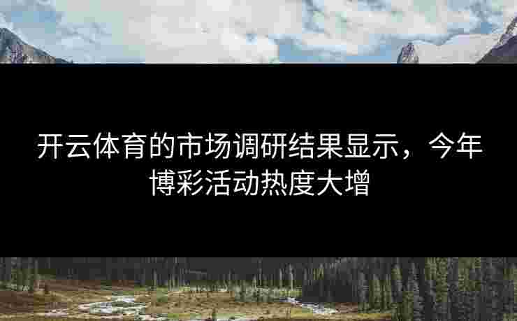 开云体育的市场调研结果显示，今年博彩活动热度大增