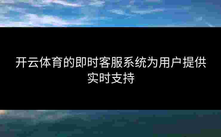 开云体育的即时客服系统为用户提供实时支持