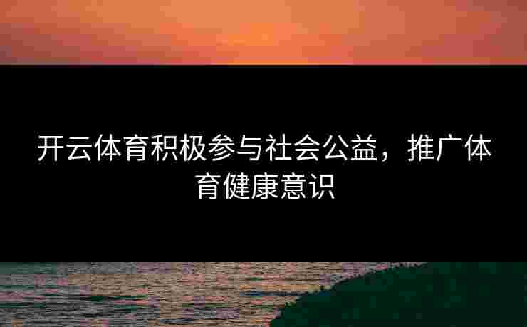 开云体育积极参与社会公益，推广体育健康意识