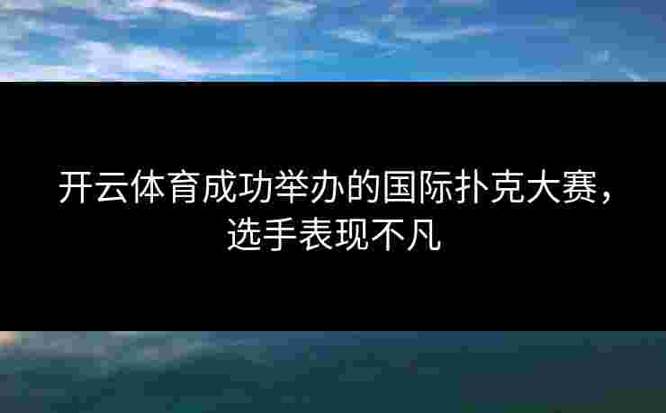 开云体育成功举办的国际扑克大赛，选手表现不凡