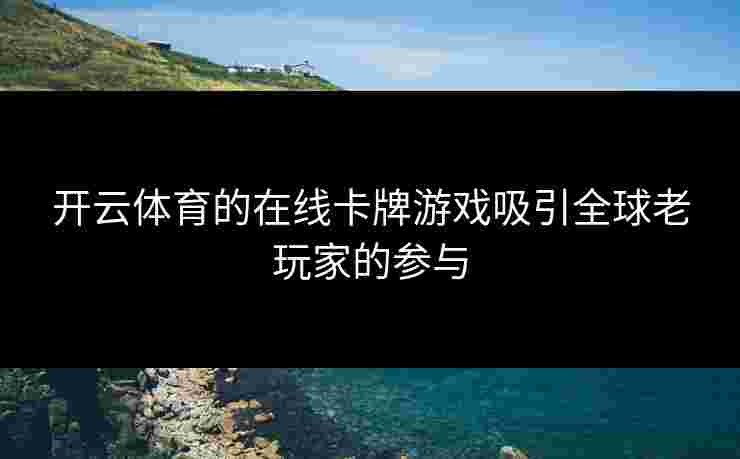 开云体育的在线卡牌游戏吸引全球老玩家的参与