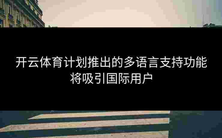开云体育计划推出的多语言支持功能将吸引国际用户