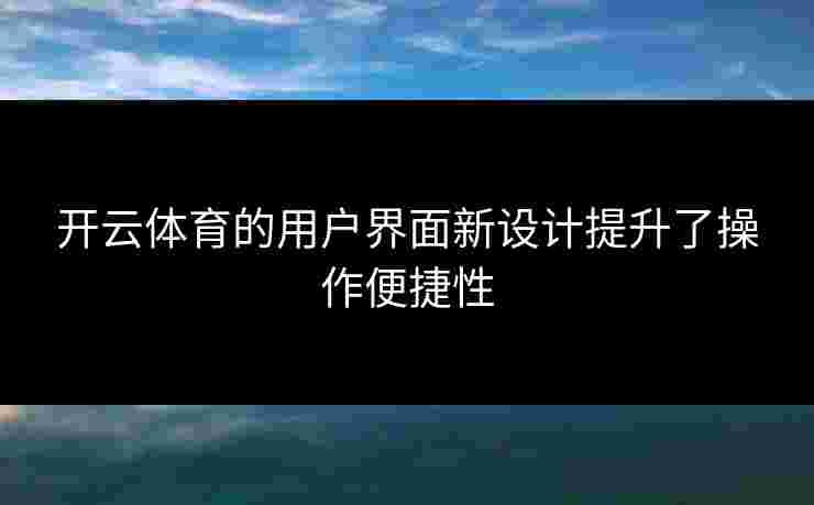 开云体育的用户界面新设计提升了操作便捷性