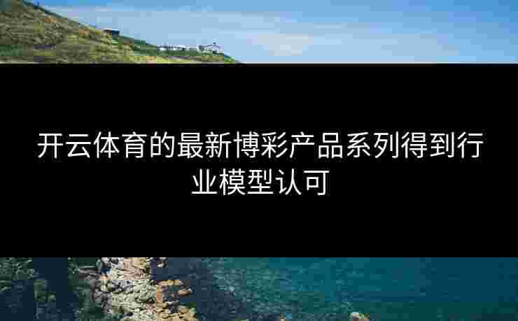 开云体育的最新博彩产品系列得到行业模型认可