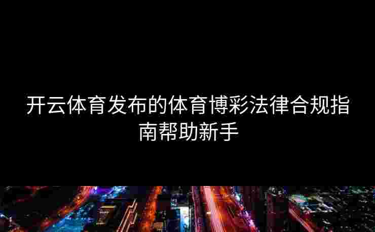 开云体育发布的体育博彩法律合规指南帮助新手