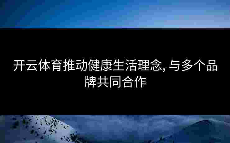 开云体育推动健康生活理念, 与多个品牌共同合作