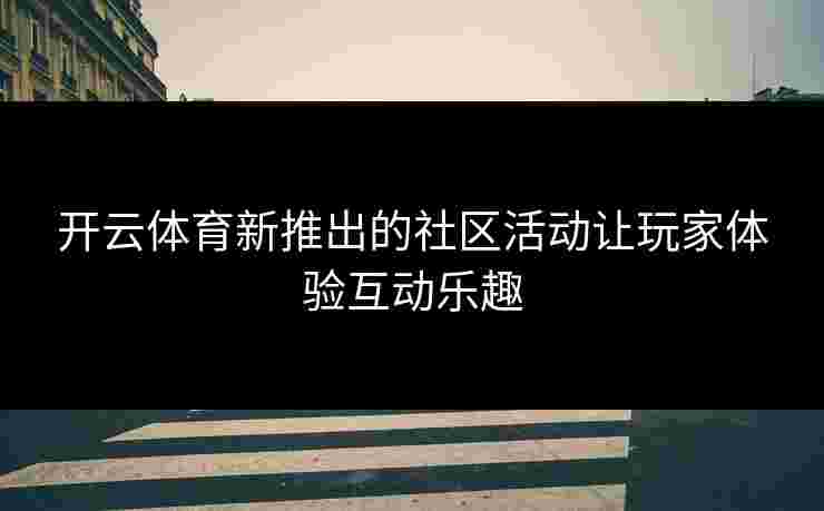开云体育新推出的社区活动让玩家体验互动乐趣