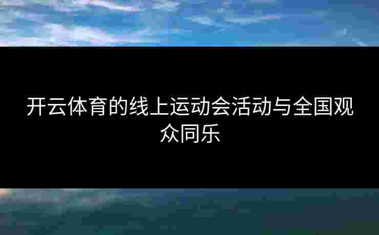 开云体育的线上运动会活动与全国观众同乐