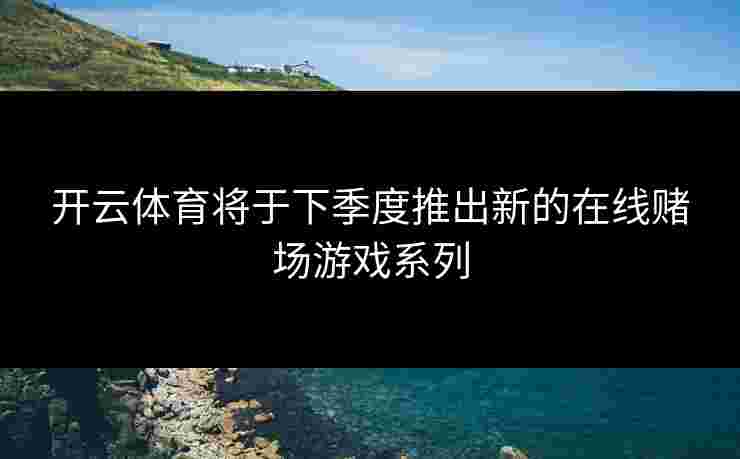 开云体育将于下季度推出新的在线赌场游戏系列