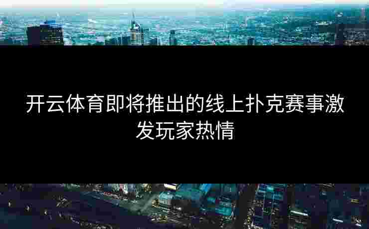 开云体育即将推出的线上扑克赛事激发玩家热情