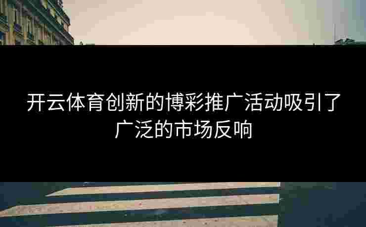 开云体育创新的博彩推广活动吸引了广泛的市场反响