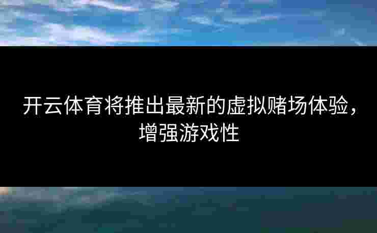 开云体育将推出最新的虚拟赌场体验，增强游戏性