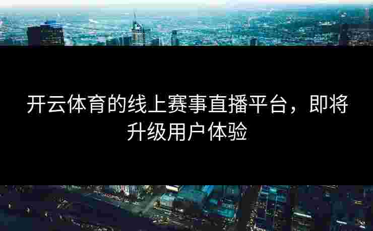 开云体育的线上赛事直播平台，即将升级用户体验