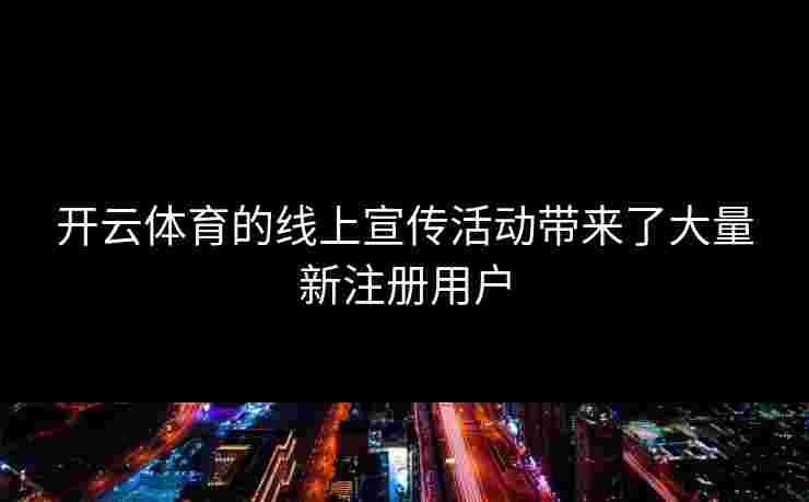 开云体育的线上宣传活动带来了大量新注册用户