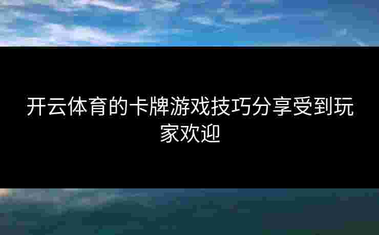 开云体育的卡牌游戏技巧分享受到玩家欢迎