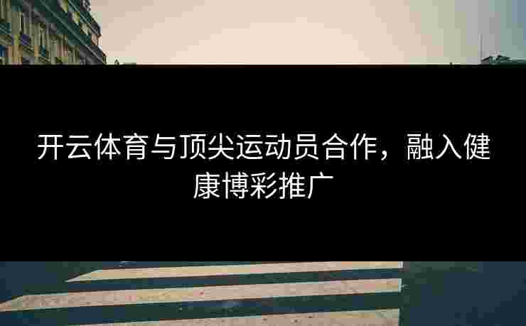 开云体育与顶尖运动员合作，融入健康博彩推广