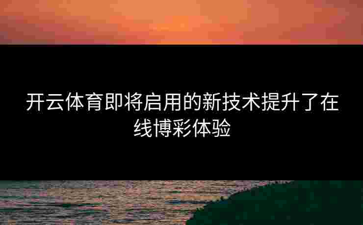 开云体育即将启用的新技术提升了在线博彩体验
