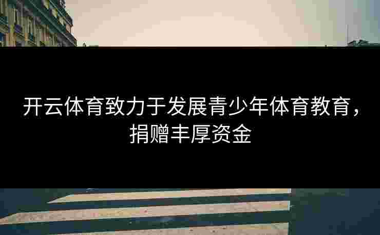 开云体育致力于发展青少年体育教育，捐赠丰厚资金