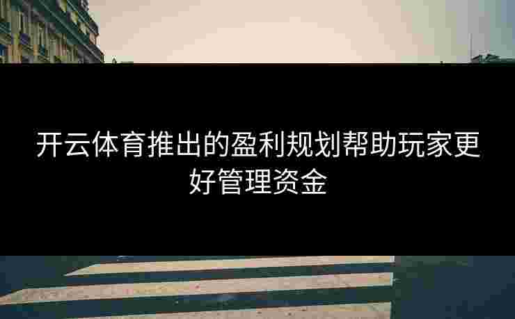 开云体育推出的盈利规划帮助玩家更好管理资金