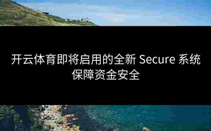 开云体育即将启用的全新 Secure 系统保障资金安全 开云体育即将启用的全新 Secure 系统保障资金安全