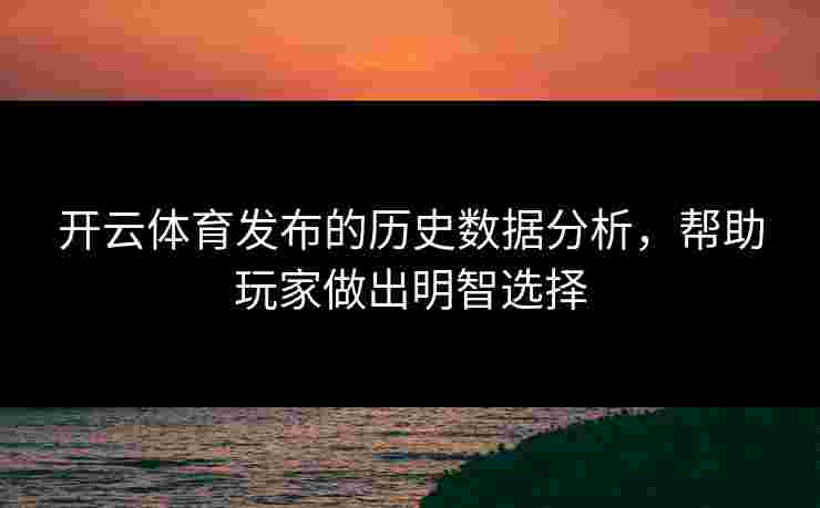 开云体育发布的历史数据分析，帮助玩家做出明智选择