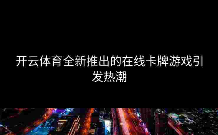 开云体育全新推出的在线卡牌游戏引发热潮