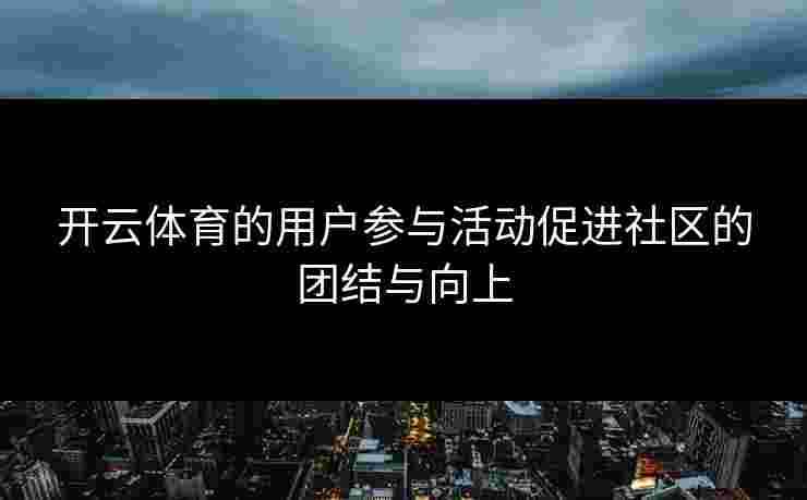 开云体育的用户参与活动促进社区的团结与向上