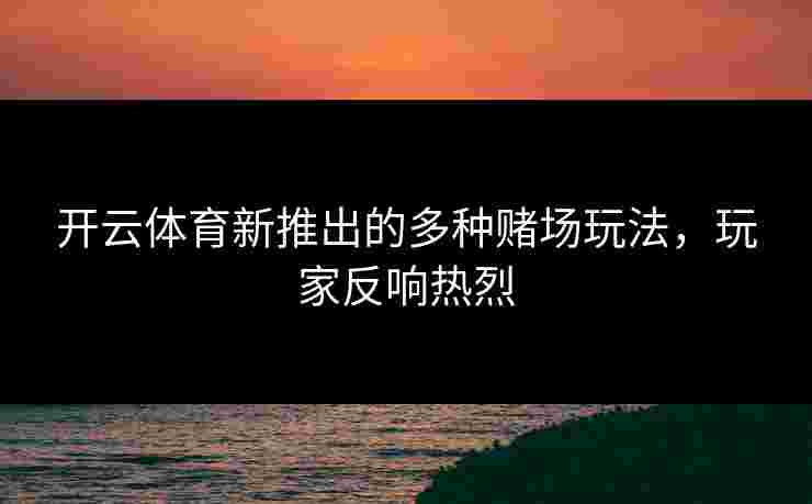 开云体育新推出的多种赌场玩法，玩家反响热烈