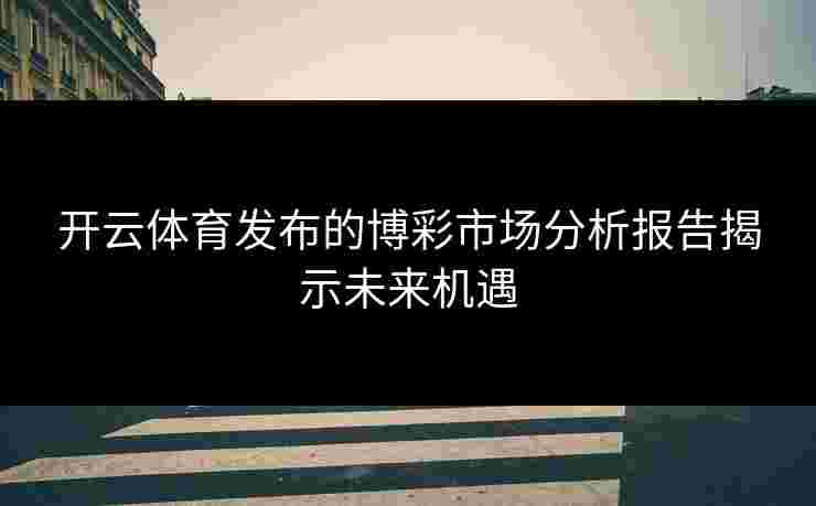 开云体育发布的博彩市场分析报告揭示未来机遇