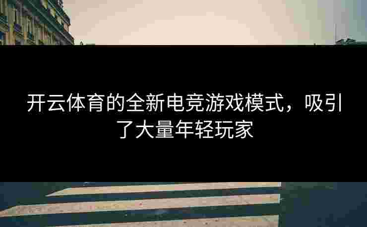 开云体育的全新电竞游戏模式，吸引了大量年轻玩家
