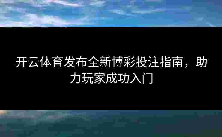 开云体育发布全新博彩投注指南，助力玩家成功入门