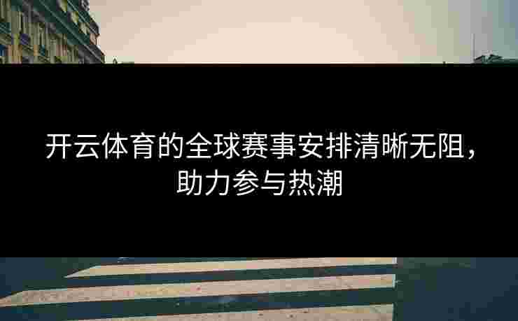 开云体育的全球赛事安排清晰无阻，助力参与热潮