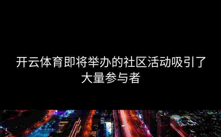 开云体育即将举办的社区活动吸引了大量参与者