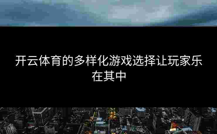 开云体育的多样化游戏选择让玩家乐在其中