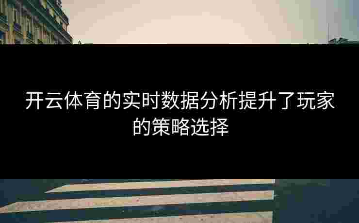 开云体育的实时数据分析提升了玩家的策略选择