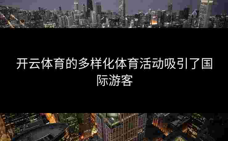 开云体育的多样化体育活动吸引了国际游客 开云体育的多样化体育活动吸引了国际游客