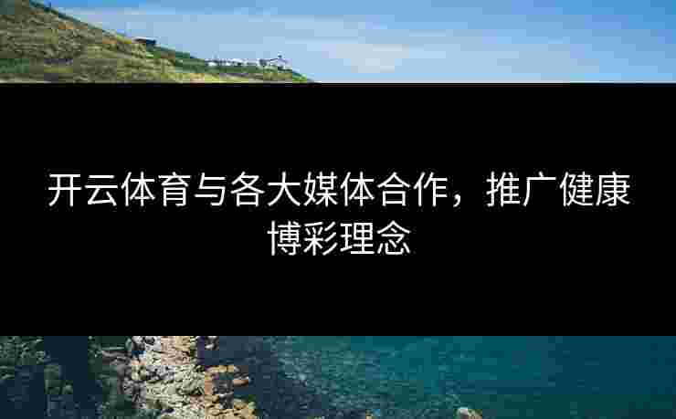 开云体育与各大媒体合作，推广健康博彩理念